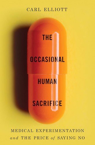 The Occasional Human Sacrifice: Medical Experimentation and the Price of Saying No - Carl Elliott